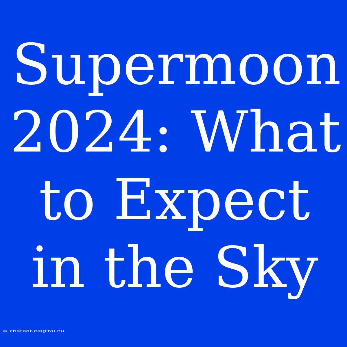 Supermoon 2024: What To Expect In The Sky 