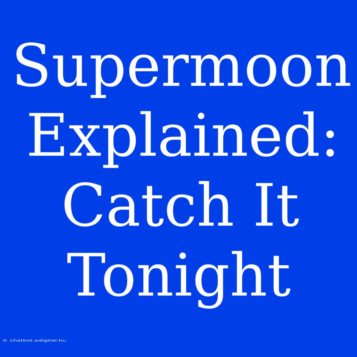 Supermoon Explained: Catch It Tonight