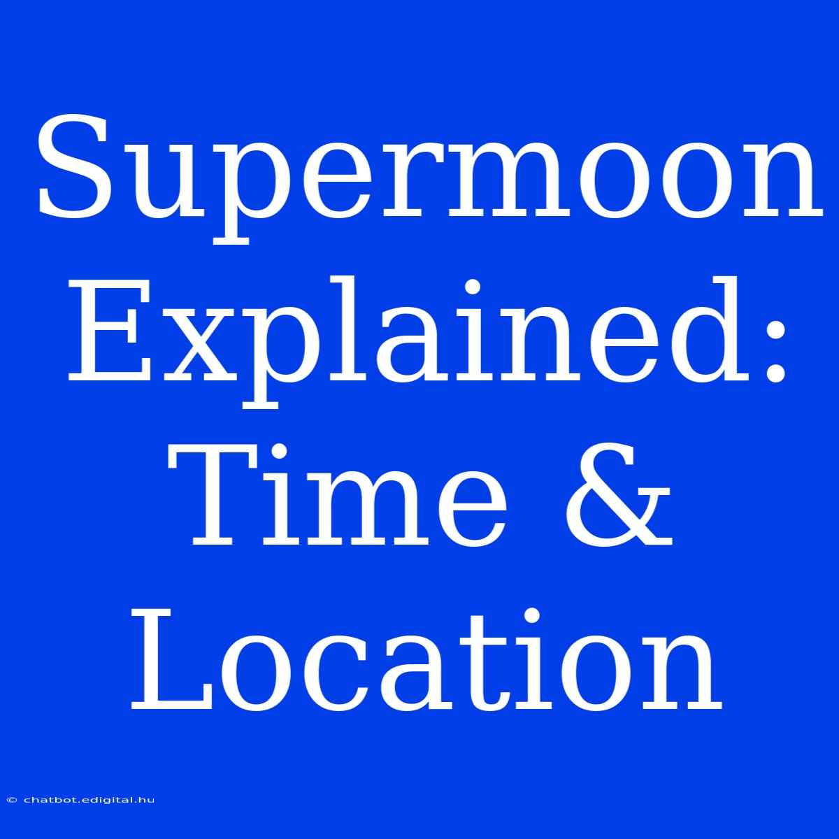 Supermoon Explained: Time & Location