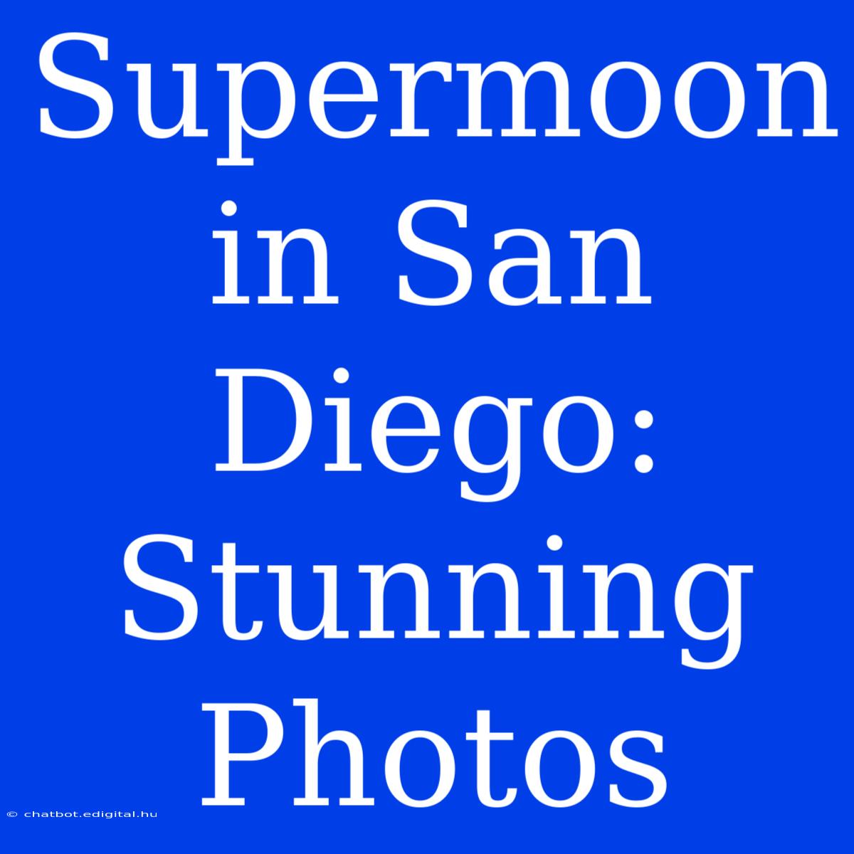 Supermoon In San Diego: Stunning Photos