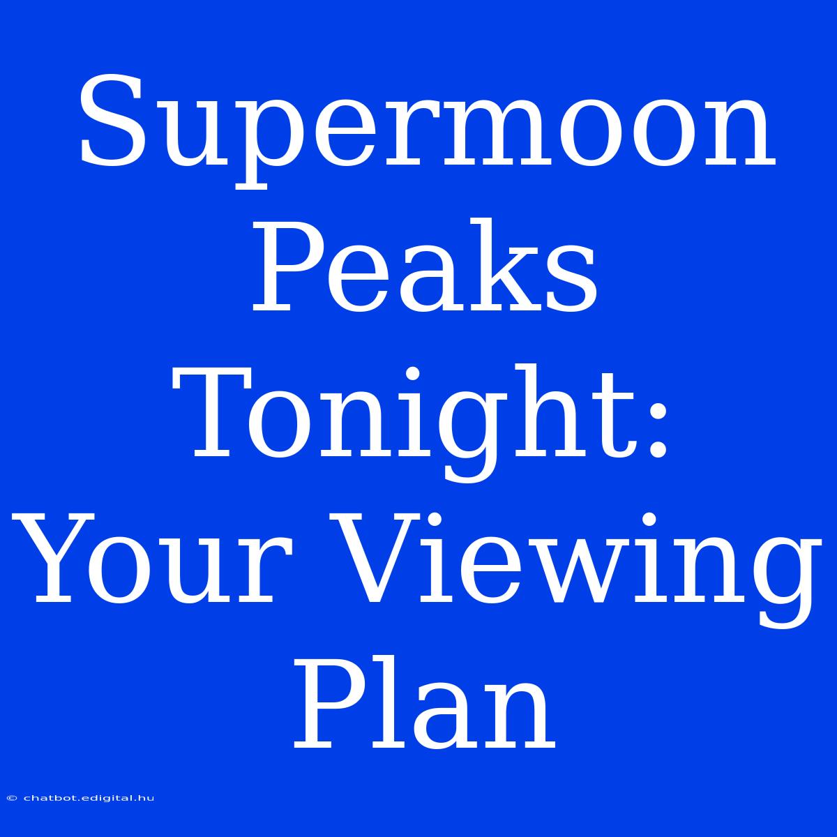 Supermoon Peaks Tonight: Your Viewing Plan 