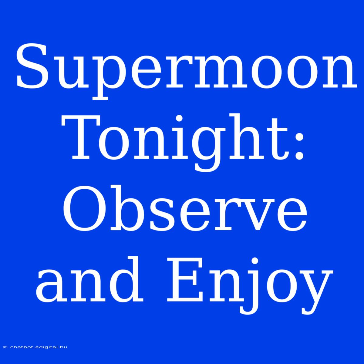 Supermoon Tonight:  Observe And Enjoy