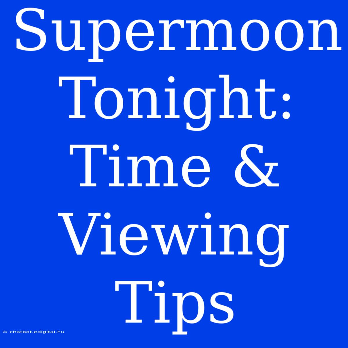 Supermoon Tonight: Time & Viewing Tips