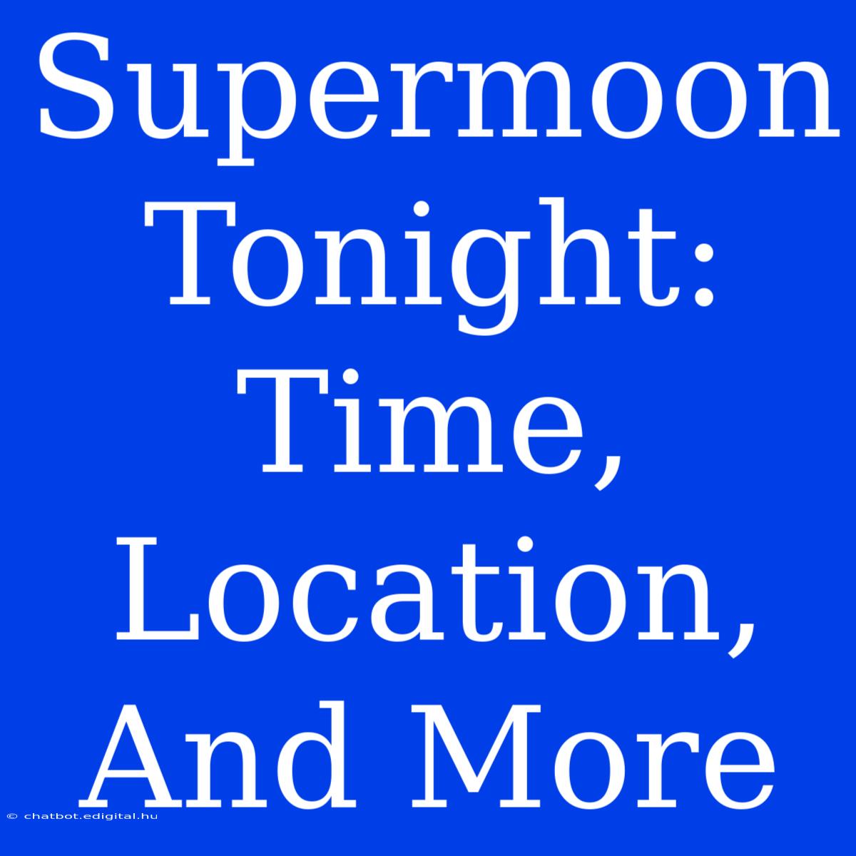 Supermoon Tonight: Time, Location, And More