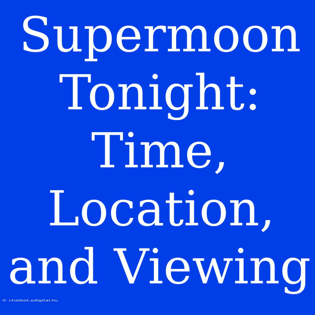 Supermoon Tonight: Time, Location, And Viewing