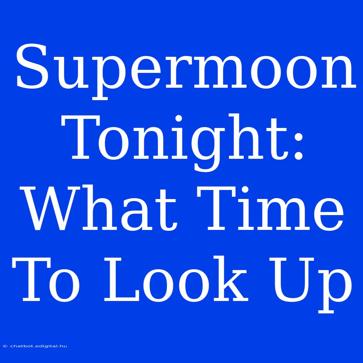 Supermoon Tonight: What Time To Look Up