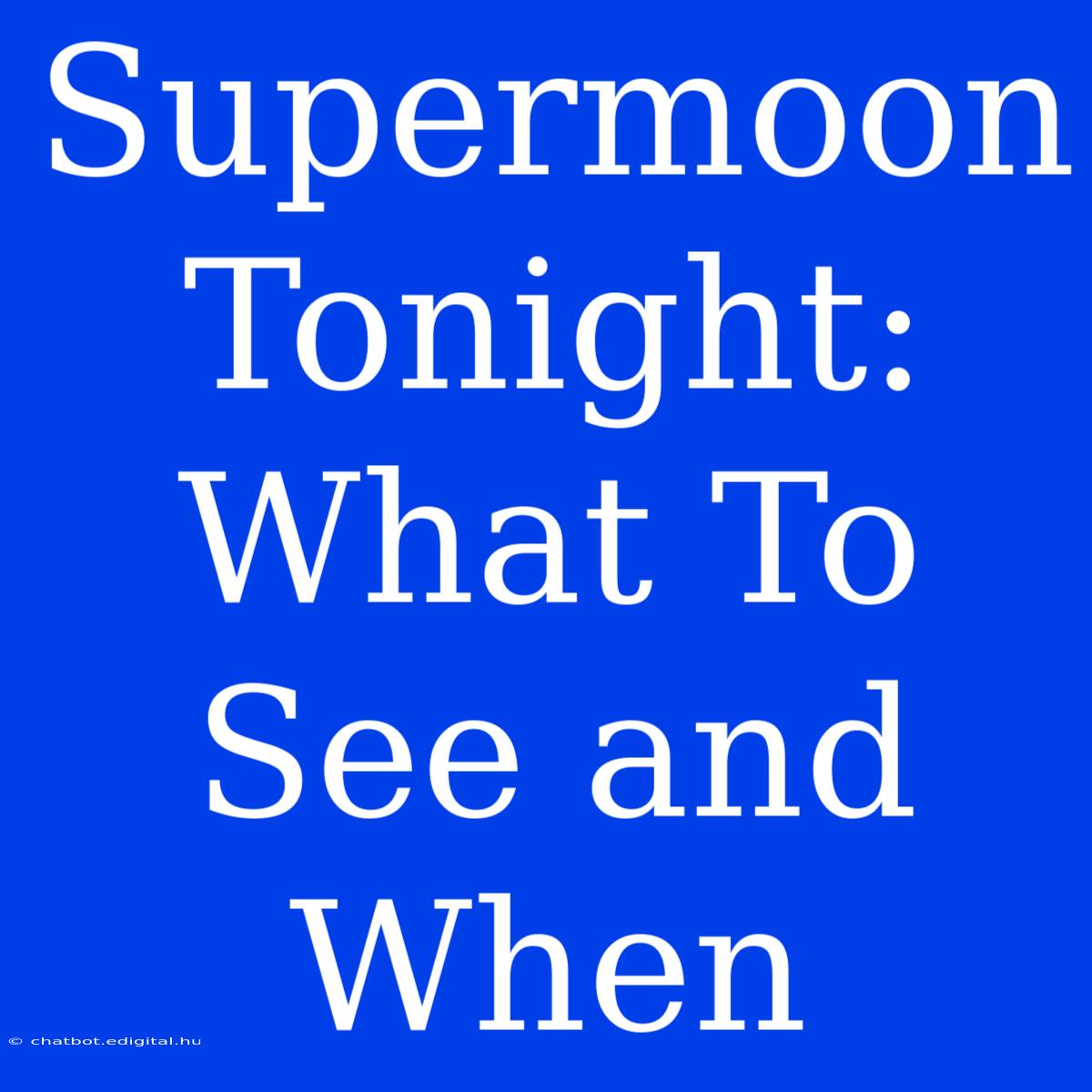 Supermoon Tonight: What To See And When