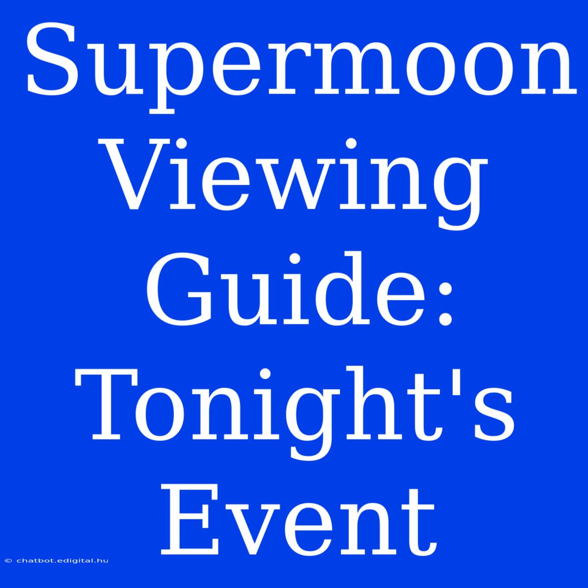 Supermoon Viewing Guide: Tonight's Event