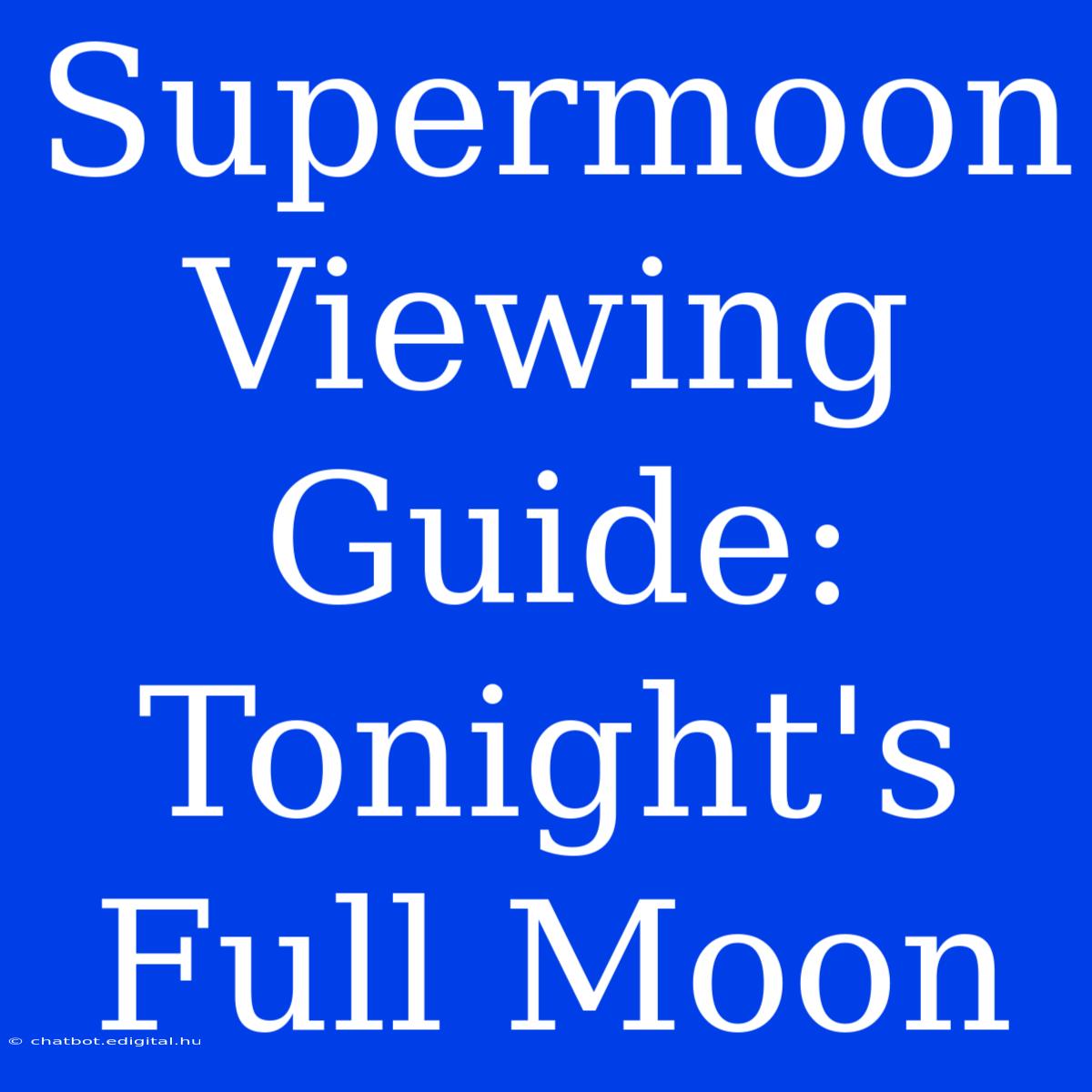 Supermoon Viewing Guide: Tonight's Full Moon 