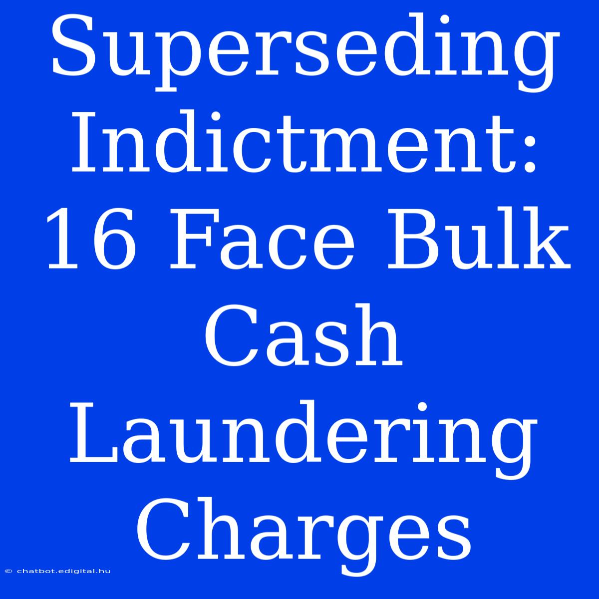 Superseding Indictment: 16 Face Bulk Cash Laundering Charges