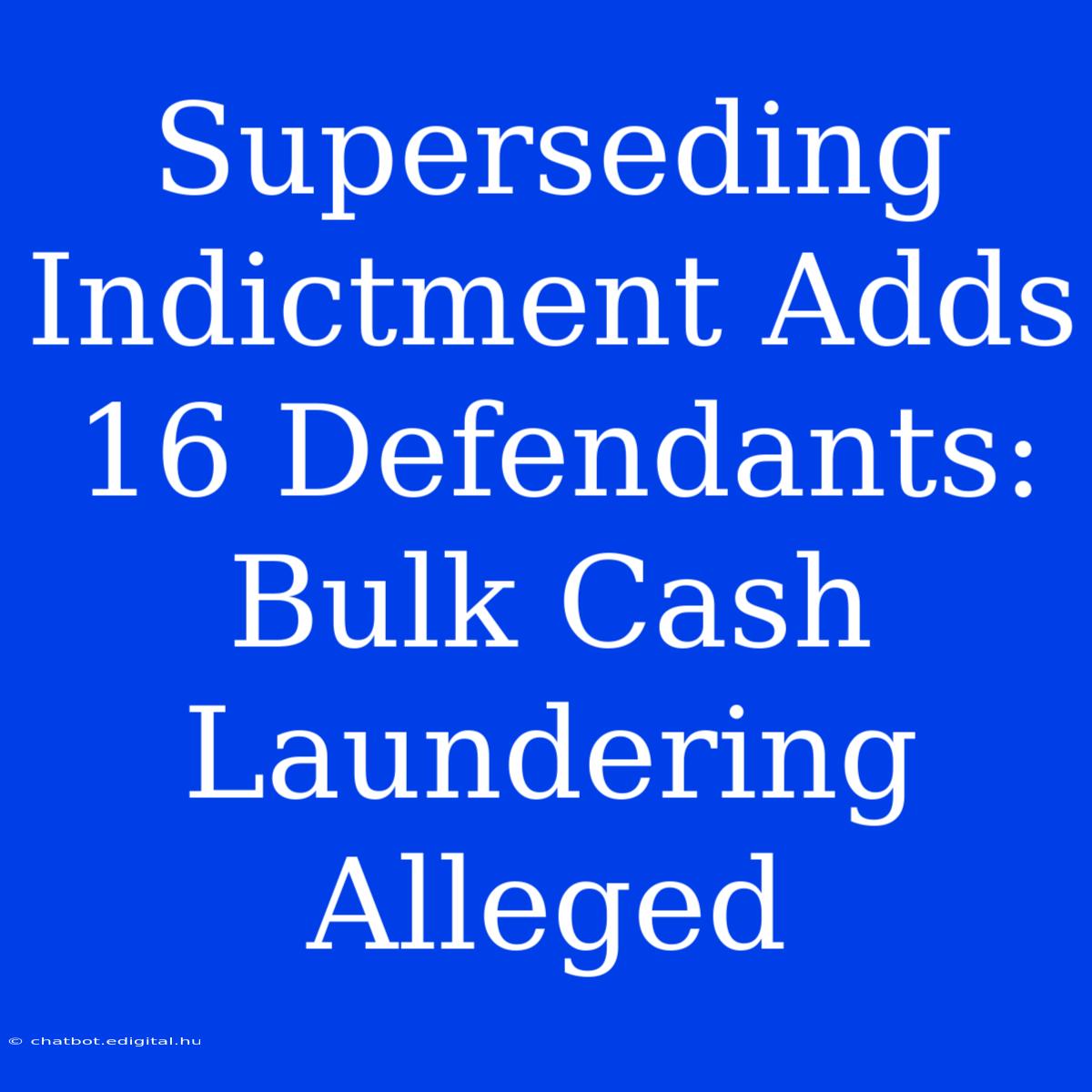 Superseding Indictment Adds 16 Defendants: Bulk Cash Laundering Alleged