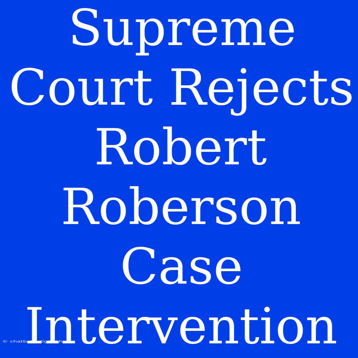 Supreme Court Rejects Robert Roberson Case Intervention