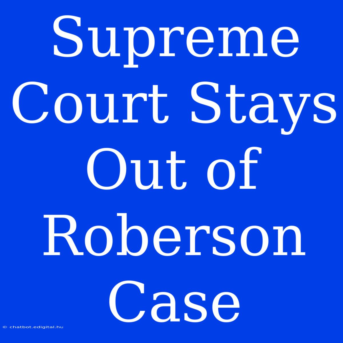 Supreme Court Stays Out Of Roberson Case