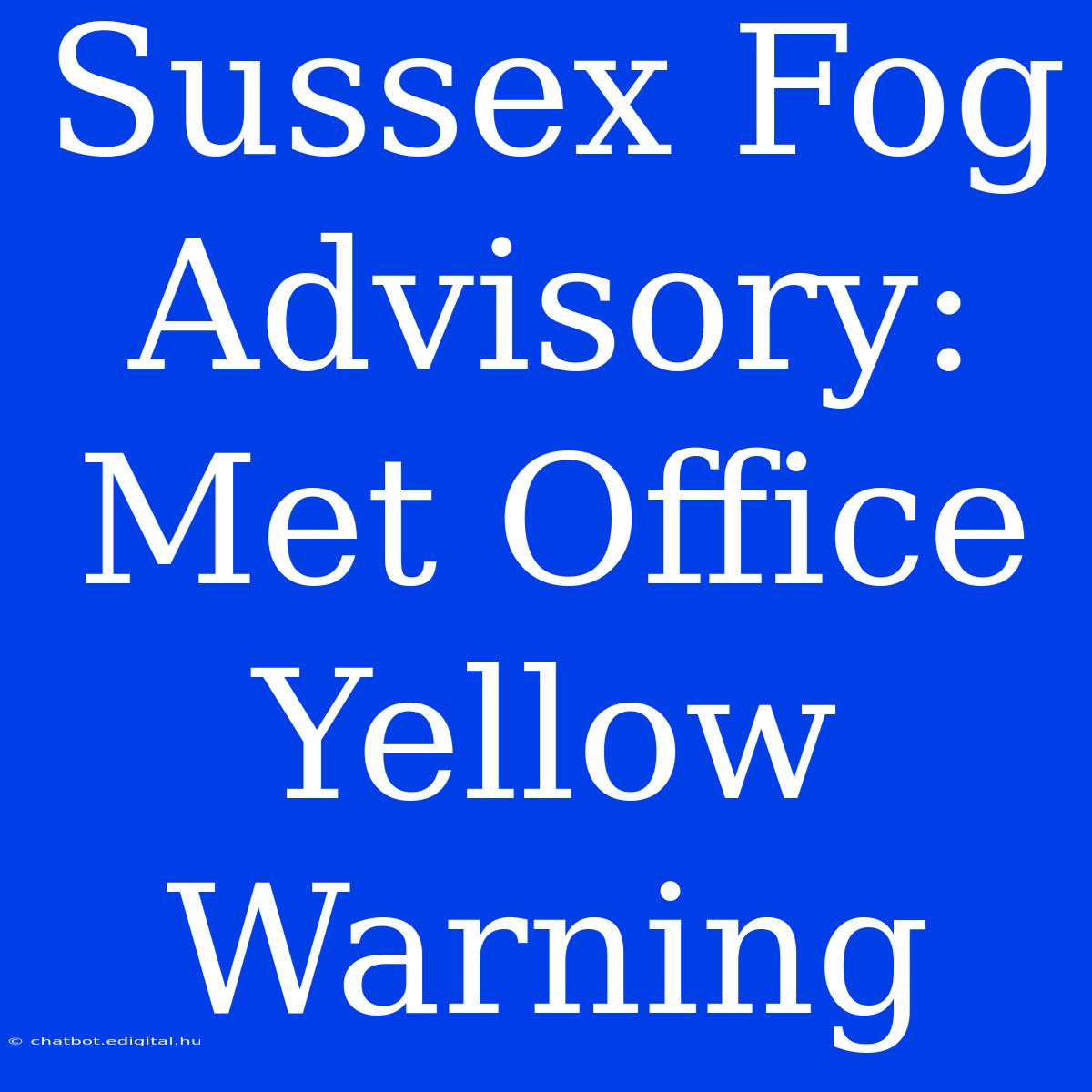 Sussex Fog Advisory: Met Office Yellow Warning