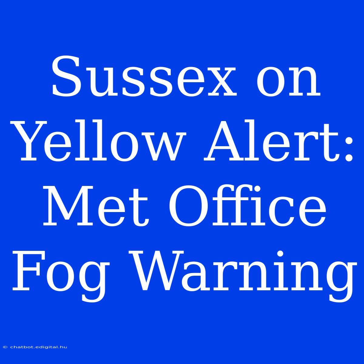 Sussex On Yellow Alert: Met Office Fog Warning