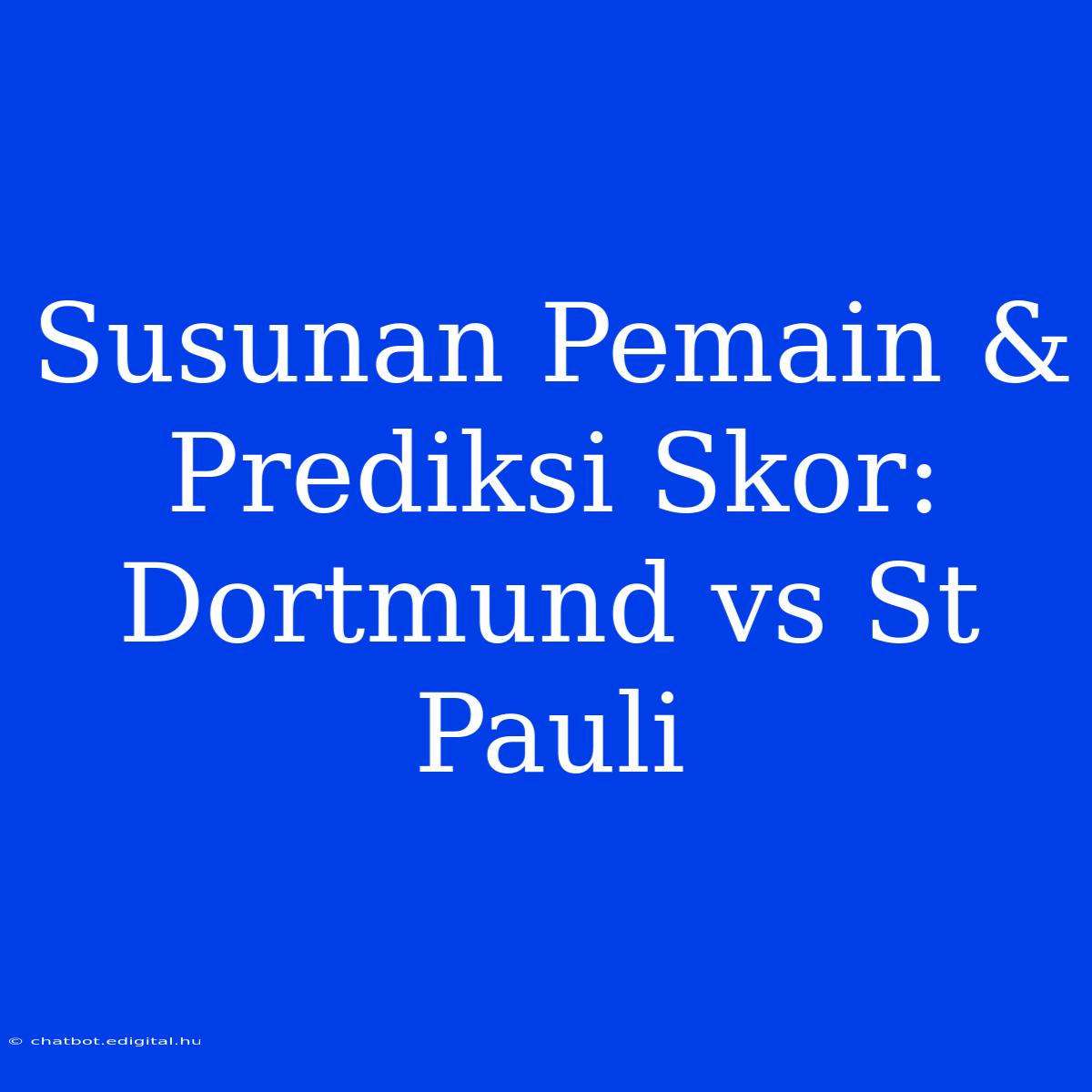 Susunan Pemain & Prediksi Skor: Dortmund Vs St Pauli