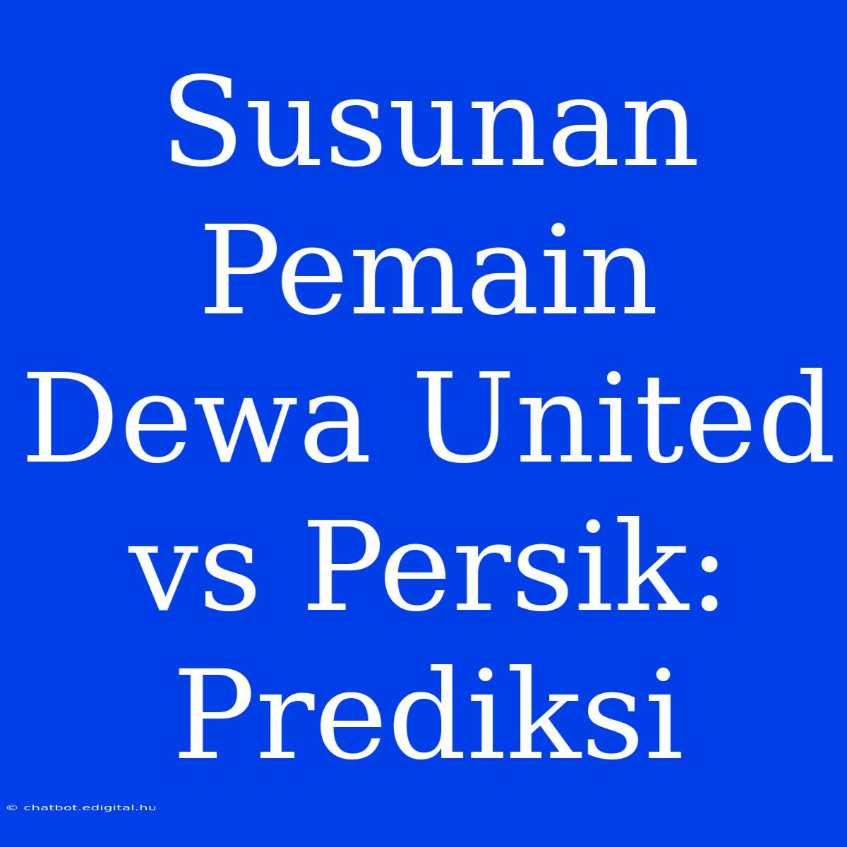 Susunan Pemain Dewa United Vs Persik: Prediksi