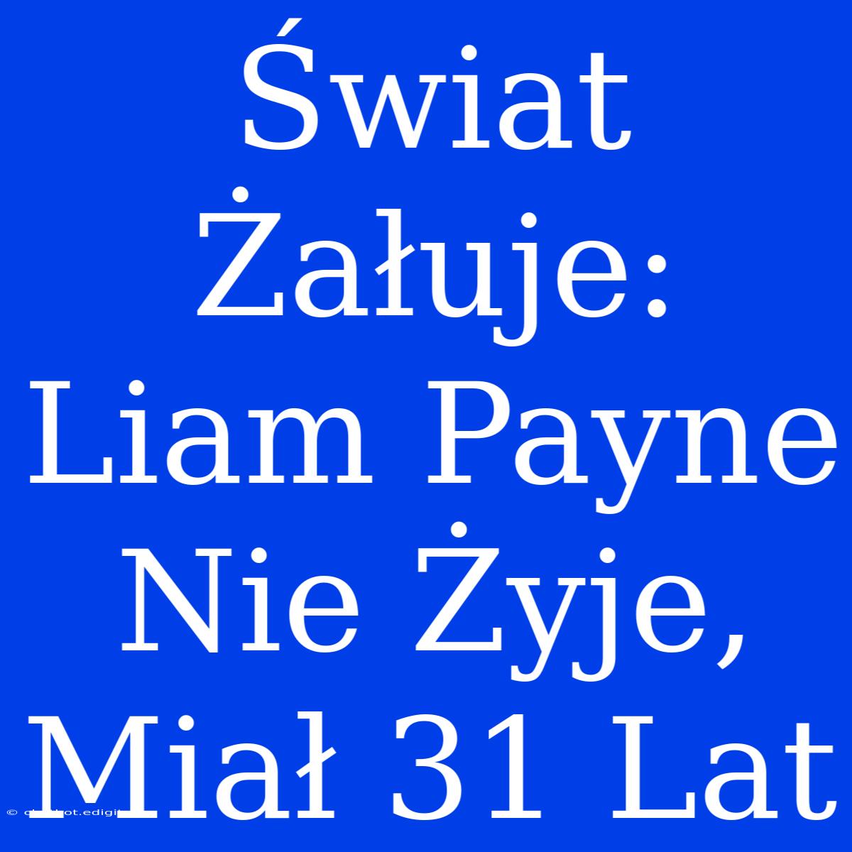 Świat Żałuje: Liam Payne Nie Żyje, Miał 31 Lat