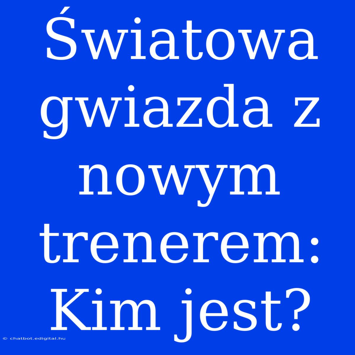 Światowa Gwiazda Z Nowym Trenerem: Kim Jest?