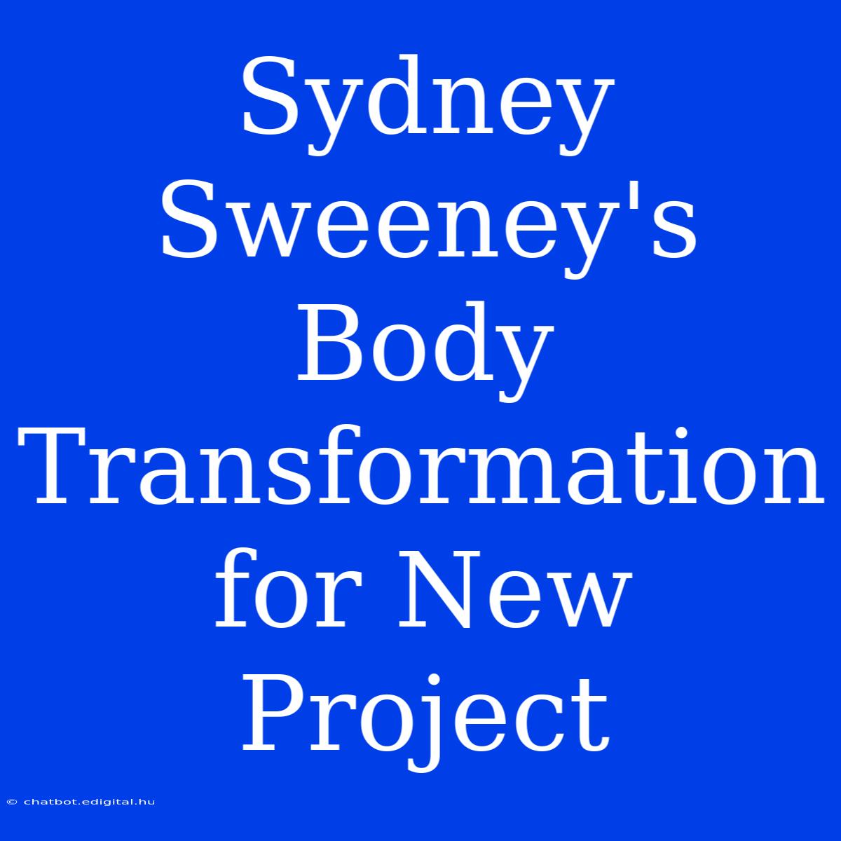 Sydney Sweeney's Body Transformation For New Project