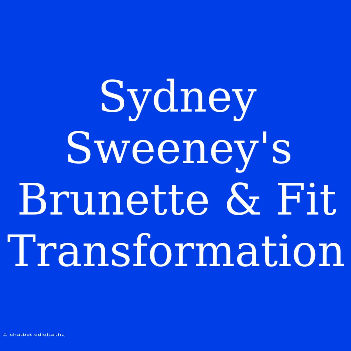 Sydney Sweeney's Brunette & Fit Transformation