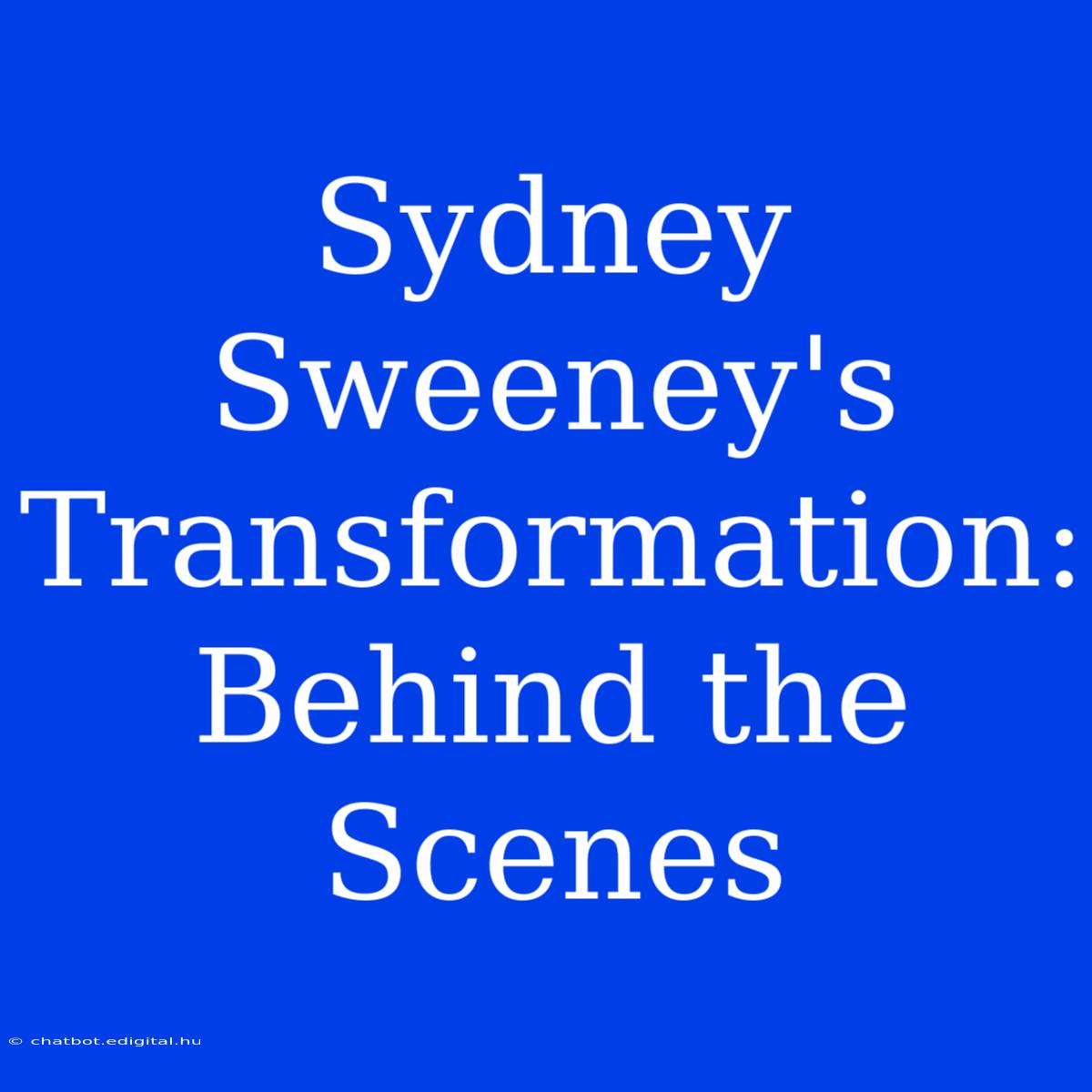 Sydney Sweeney's Transformation: Behind The Scenes