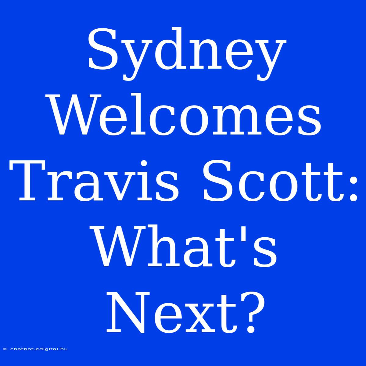 Sydney Welcomes Travis Scott: What's Next?