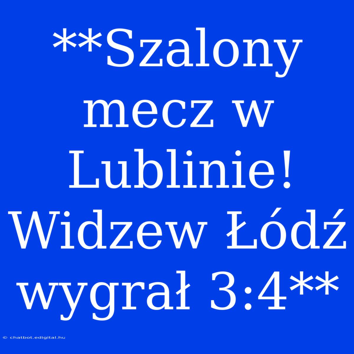 **Szalony Mecz W Lublinie! Widzew Łódź Wygrał 3:4**