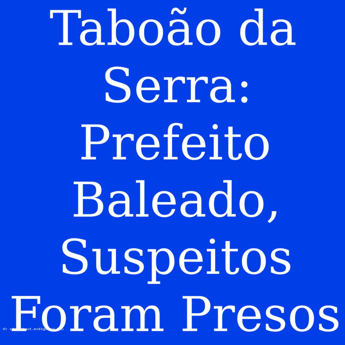 Taboão Da Serra: Prefeito Baleado, Suspeitos Foram Presos