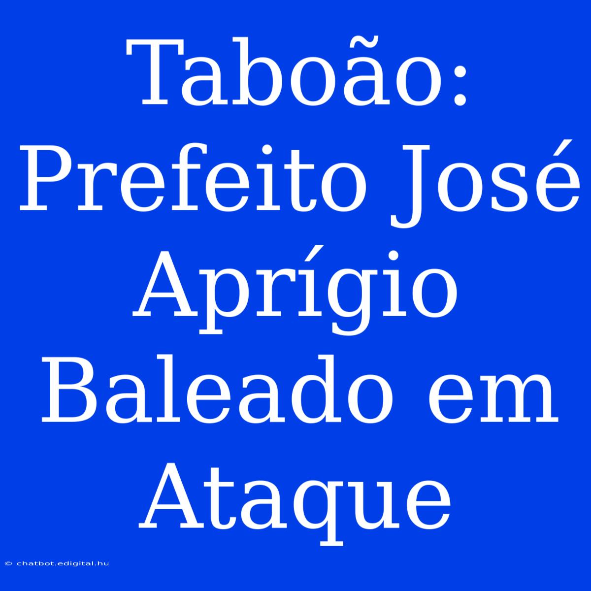 Taboão: Prefeito José Aprígio Baleado Em Ataque