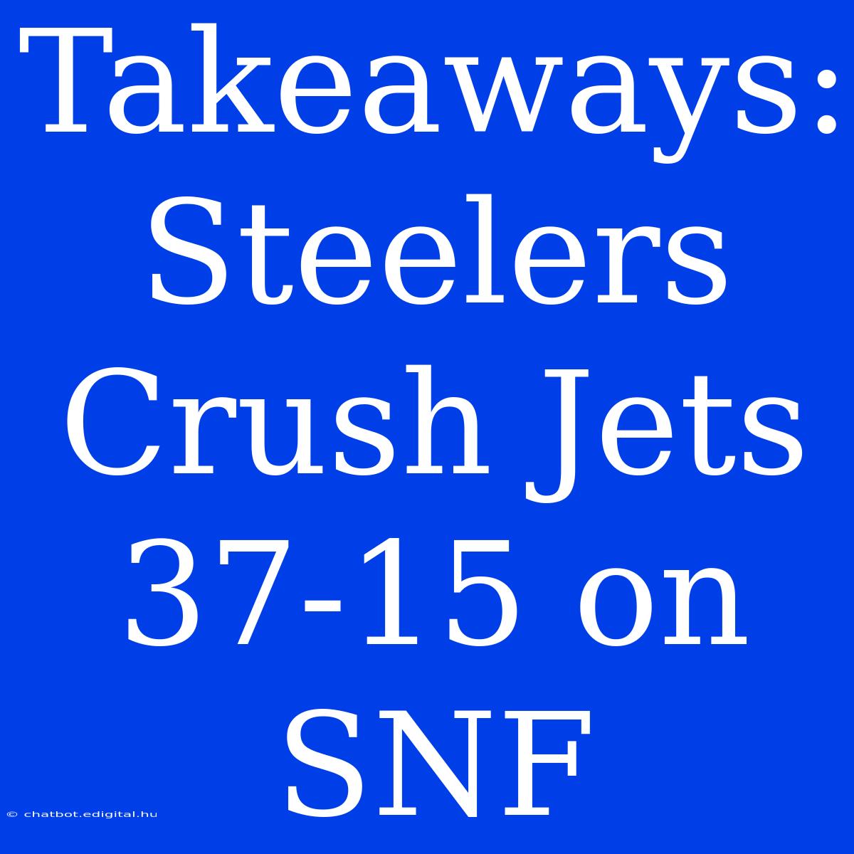 Takeaways: Steelers Crush Jets 37-15 On SNF 