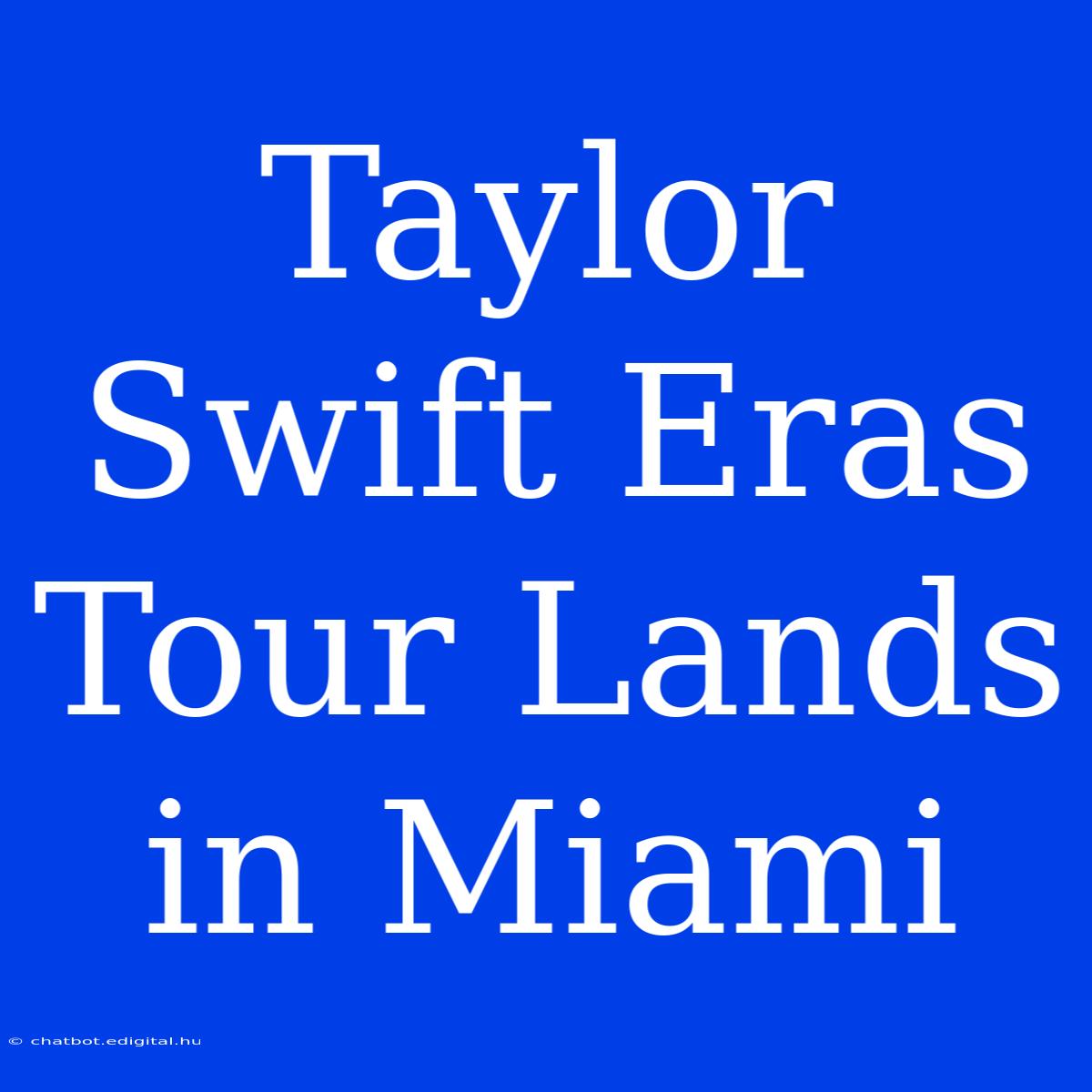 Taylor Swift Eras Tour Lands In Miami 