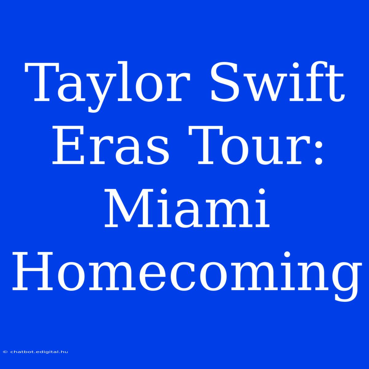 Taylor Swift Eras Tour: Miami Homecoming