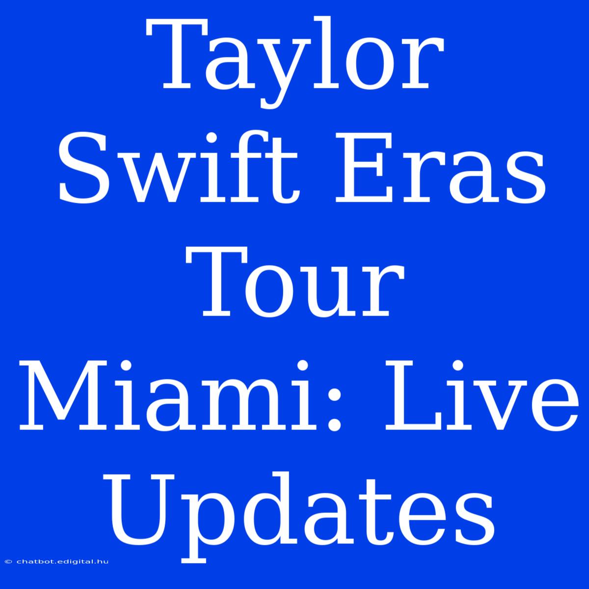 Taylor Swift Eras Tour Miami: Live Updates