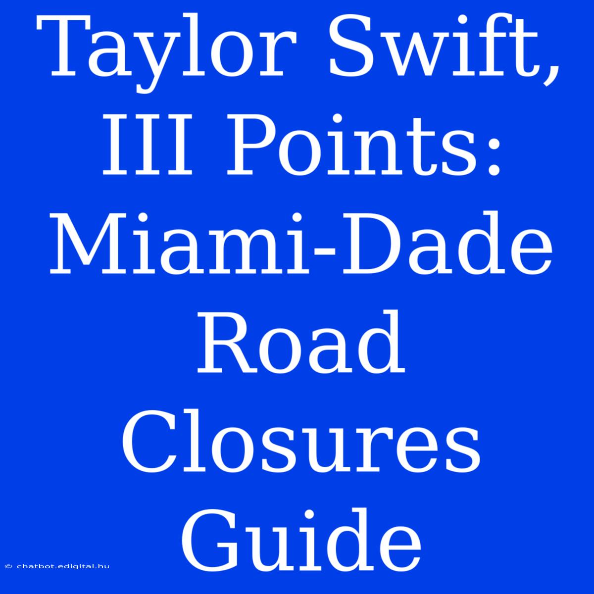 Taylor Swift, III Points: Miami-Dade Road Closures Guide