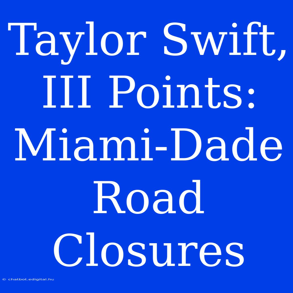 Taylor Swift, III Points: Miami-Dade Road Closures