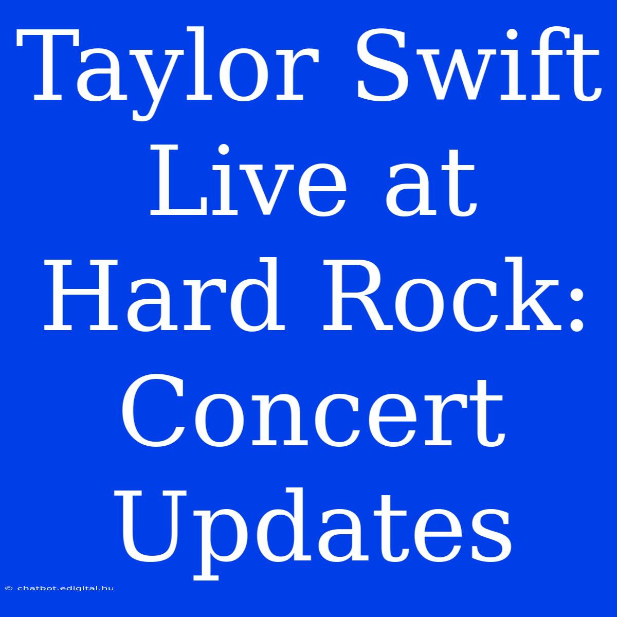 Taylor Swift Live At Hard Rock: Concert Updates 