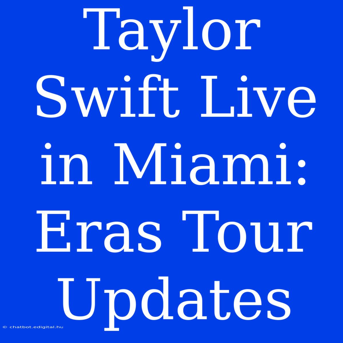 Taylor Swift Live In Miami: Eras Tour Updates