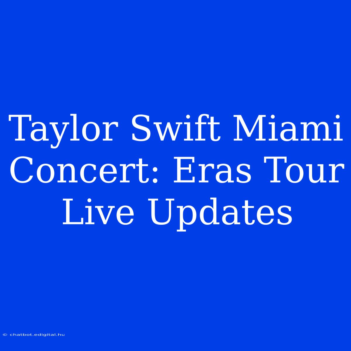 Taylor Swift Miami Concert: Eras Tour Live Updates