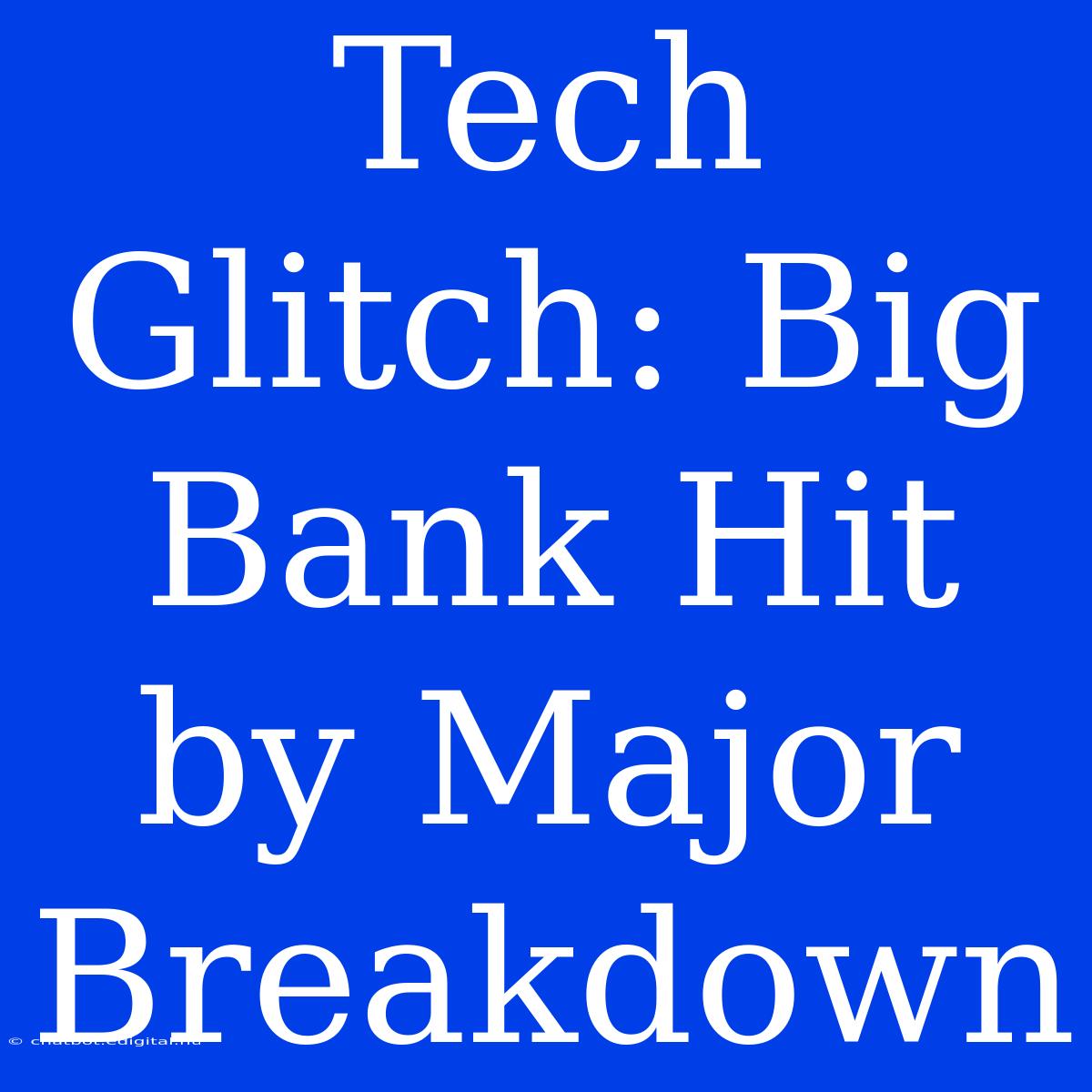 Tech Glitch: Big Bank Hit By Major Breakdown