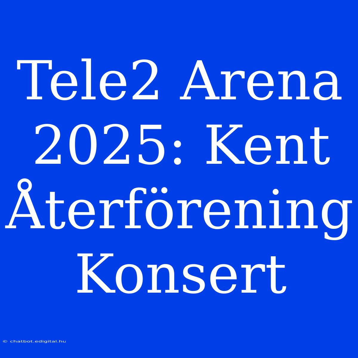 Tele2 Arena 2025: Kent Återförening Konsert 