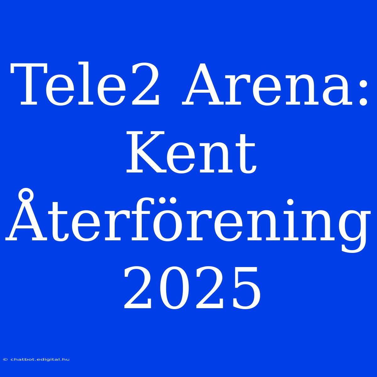 Tele2 Arena: Kent Återförening 2025