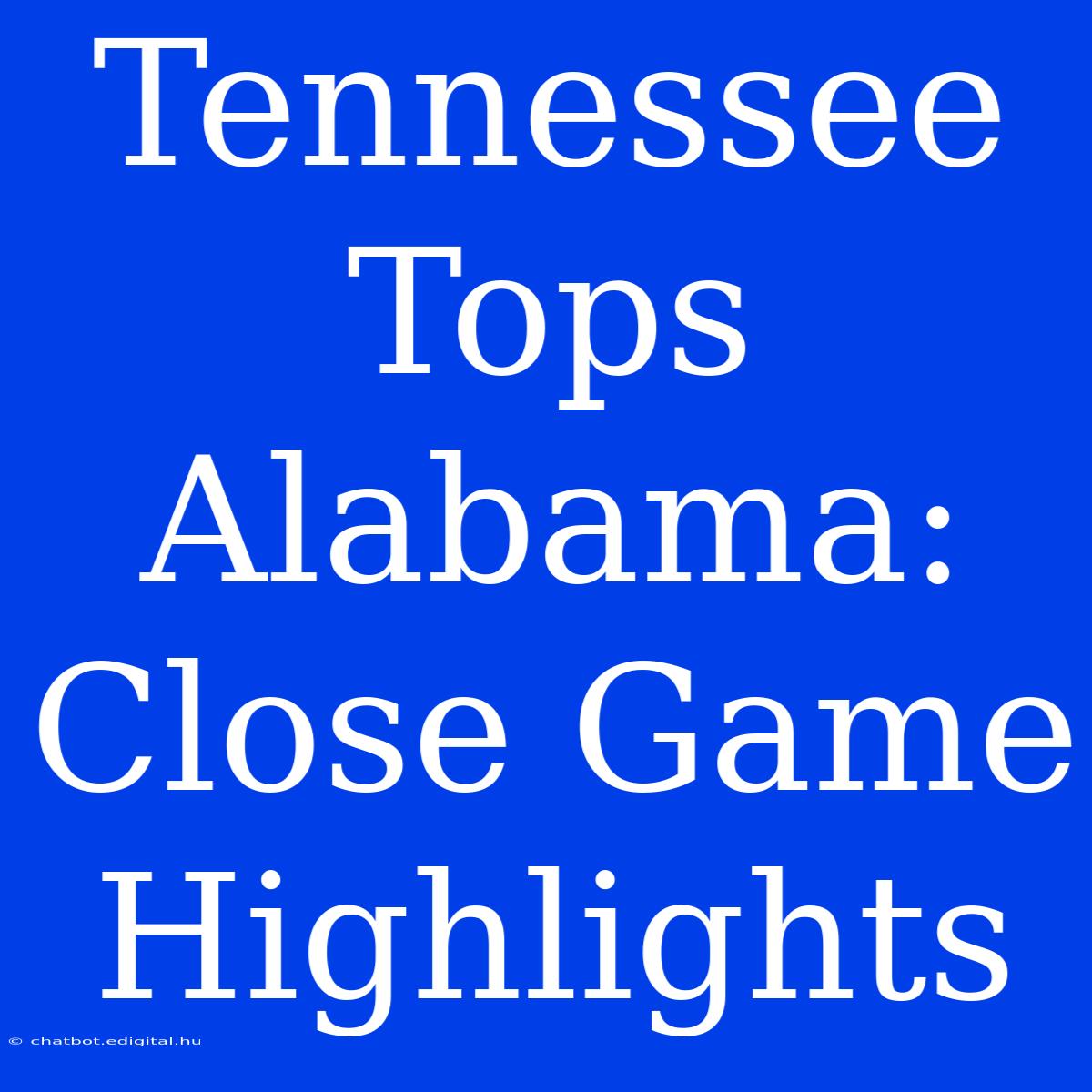 Tennessee Tops Alabama: Close Game Highlights