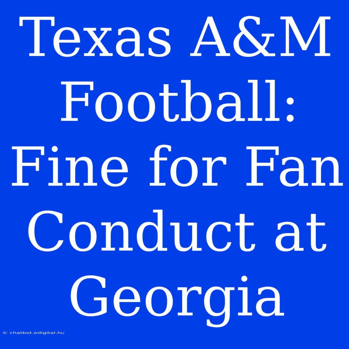 Texas A&M Football: Fine For Fan Conduct At Georgia 