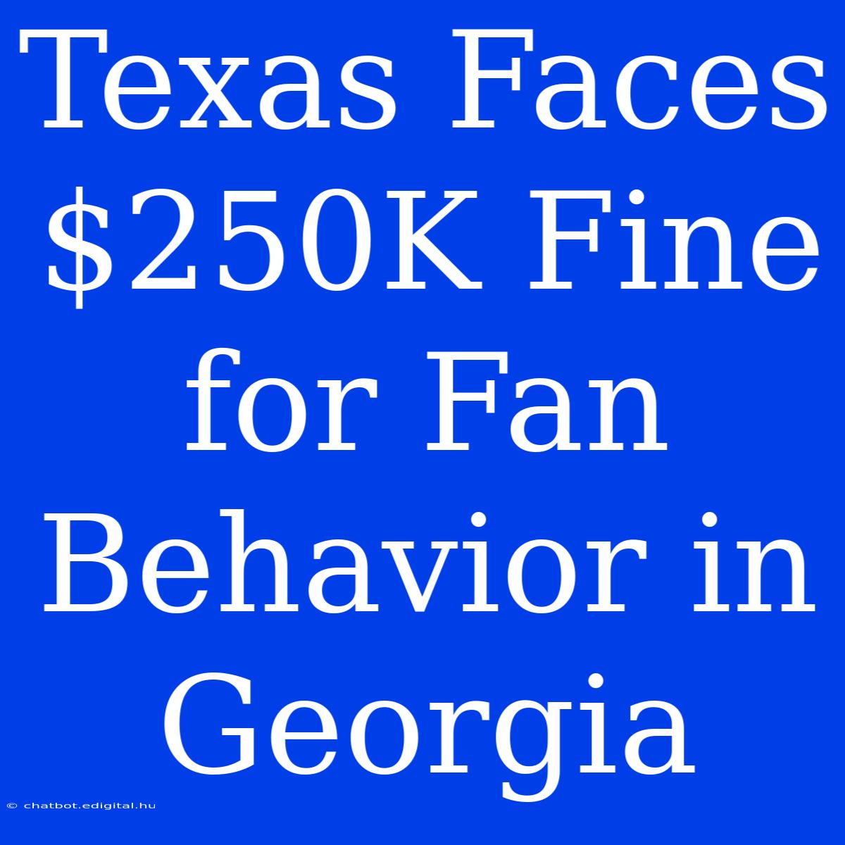 Texas Faces $250K Fine For Fan Behavior In Georgia 