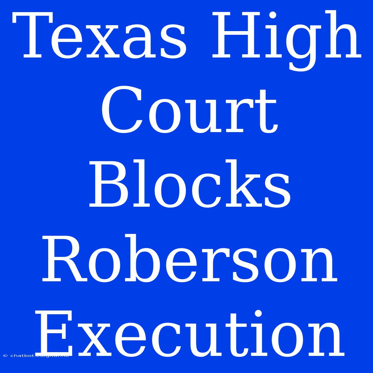 Texas High Court Blocks Roberson Execution