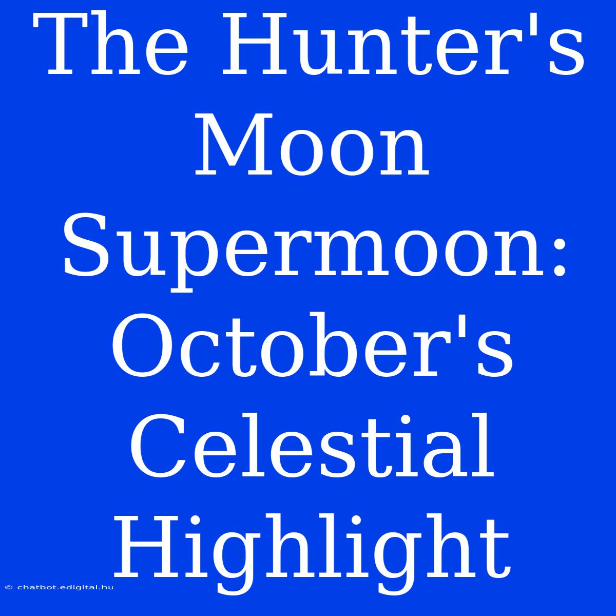 The Hunter's Moon Supermoon: October's Celestial Highlight 