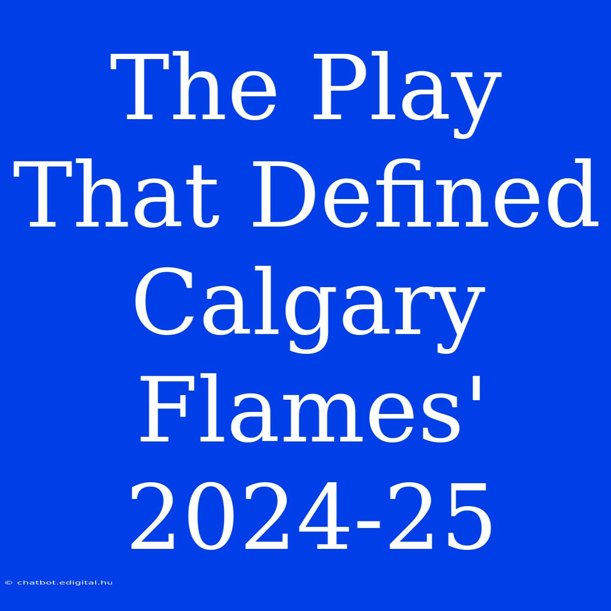 The Play That Defined Calgary Flames' 2024-25