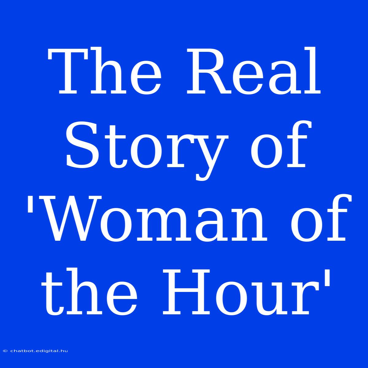 The Real Story Of 'Woman Of The Hour'