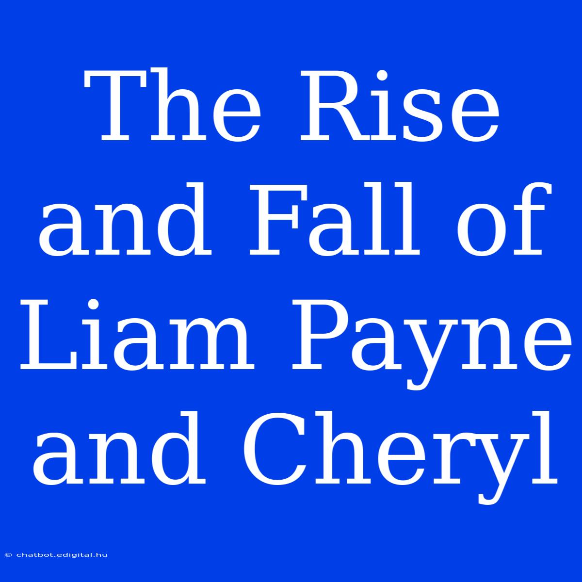 The Rise And Fall Of Liam Payne And Cheryl 